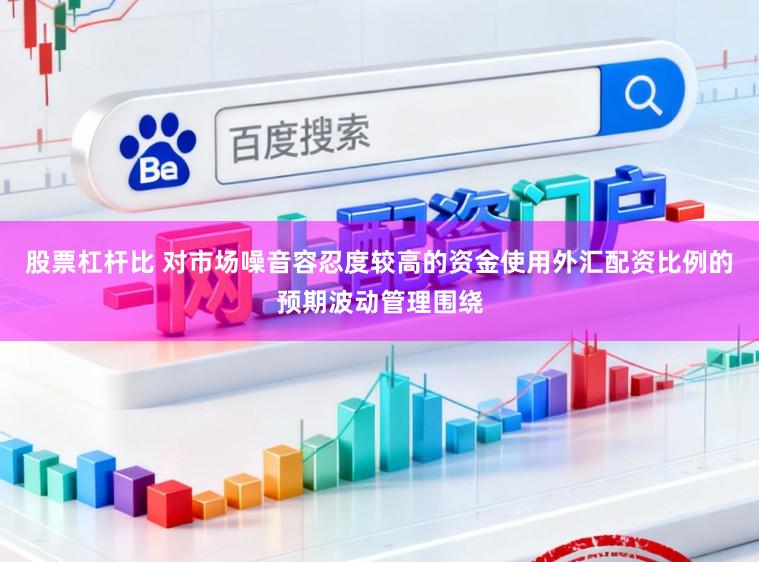 股票杠杆比 对市场噪音容忍度较高的资金使用外汇配资比例的预期波动管理围绕