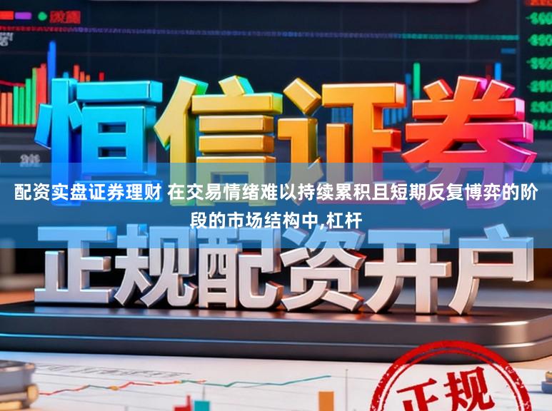 配资实盘证券理财 在交易情绪难以持续累积且短期反复博弈的阶段的市场结构中，杠杆