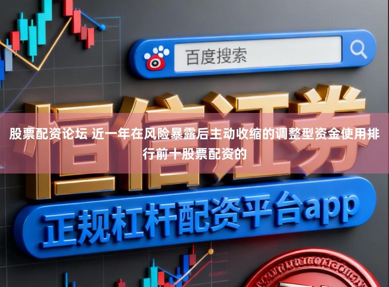 股票配资论坛 近一年在风险暴露后主动收缩的调整型资金使用排行前十股票配资的