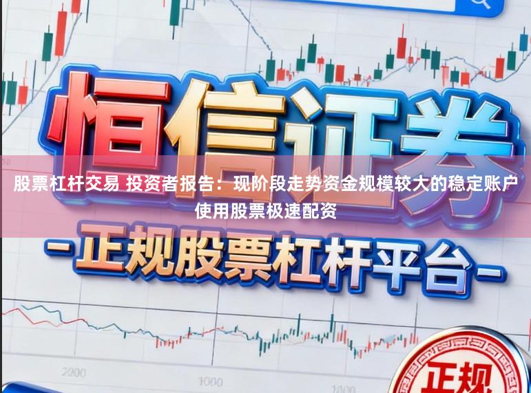 股票杠杆交易 投资者报告：现阶段走势资金规模较大的稳定账户使用股票极速配资