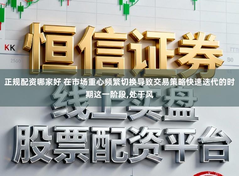 正规配资哪家好 在市场重心频繁切换导致交易策略快速迭代的时期这一阶段，处于风