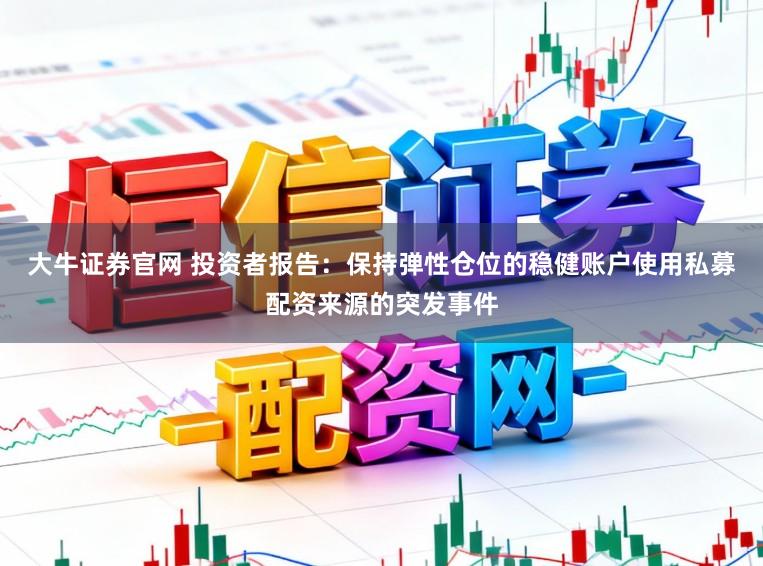 大牛证券官网 投资者报告：保持弹性仓位的稳健账户使用私募配资来源的突发事件