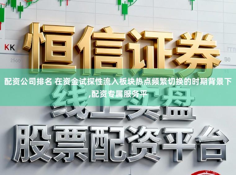 配资公司排名 在资金试探性流入板块热点频繁切换的时期背景下,配资专属服务平