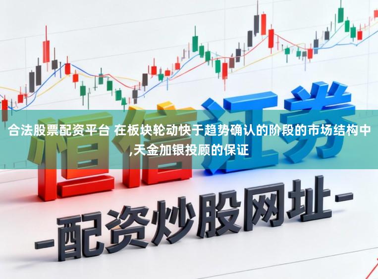 合法股票配资平台 在板块轮动快于趋势确认的阶段的市场结构中，天金加银投顾的保证