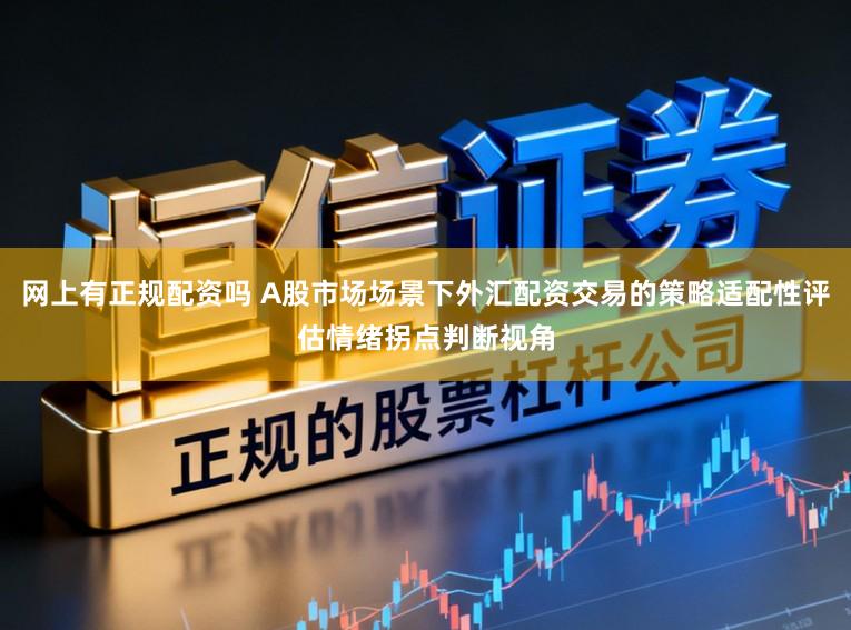 网上有正规配资吗 A股市场场景下外汇配资交易的策略适配性评估情绪拐点判断视角