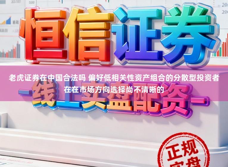 老虎证券在中国合法吗 偏好低相关性资产组合的分散型投资者在在市场方向选择尚不清晰的