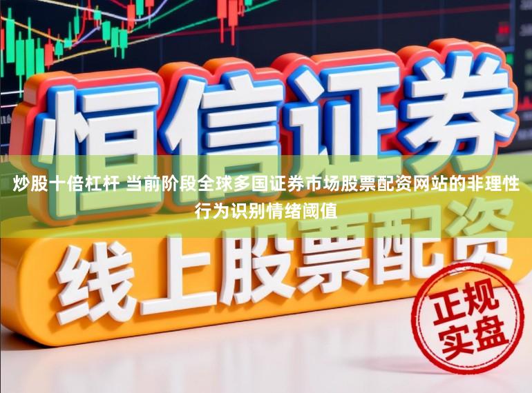 炒股十倍杠杆 当前阶段全球多国证券市场股票配资网站的非理性行为识别情绪阈值