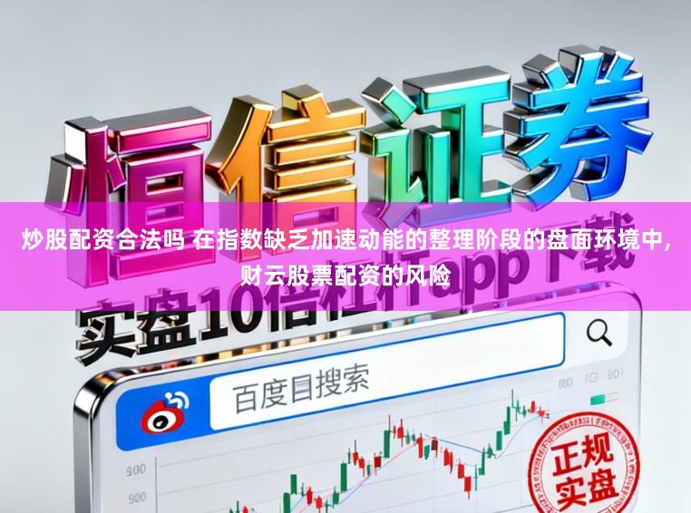 炒股配资合法吗 在指数缺乏加速动能的整理阶段的盘面环境中,财云股票配资的风险