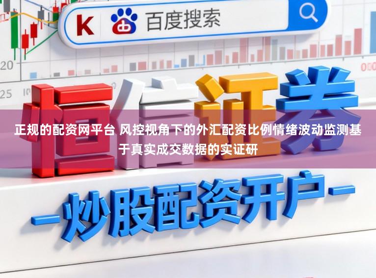 正规的配资网平台 风控视角下的外汇配资比例情绪波动监测基于真实成交数据的实证研