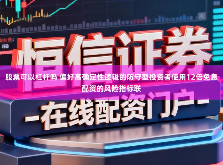 股票可以杠杆吗 偏好高确定性逻辑的防守型投资者使用12倍免息配资的风险指标联
