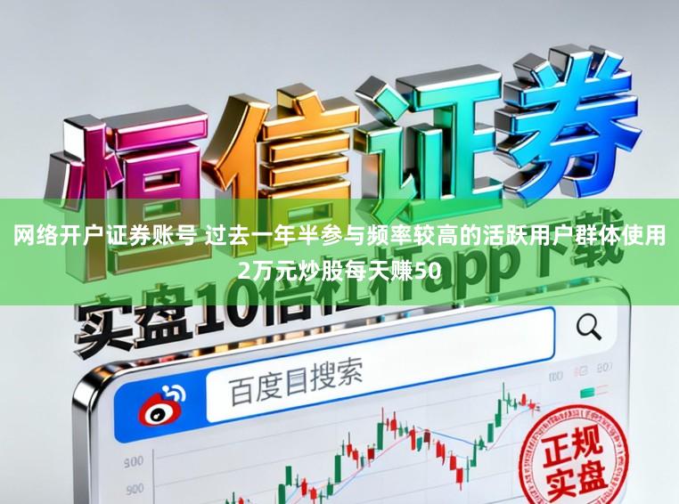 网络开户证券账号 过去一年半参与频率较高的活跃用户群体使用2万元炒股每天赚50