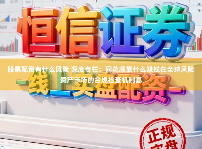 股票配资有什么风险 深度专栏：同花顺靠什么赚钱在全球风险资产市场的合规检查机制基
