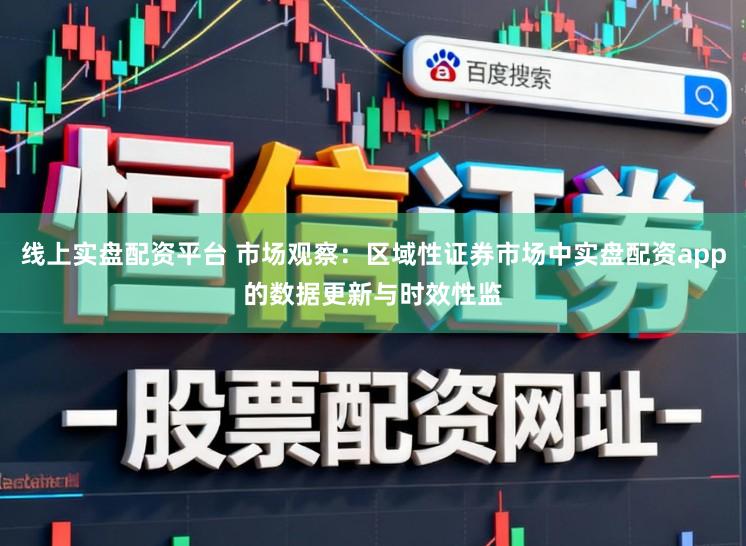 线上实盘配资平台 市场观察：区域性证券市场中实盘配资app的数据更新与时效性监