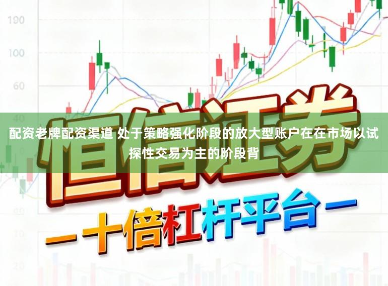 配资老牌配资渠道 处于策略强化阶段的放大型账户在在市场以试探性交易为主的阶段背