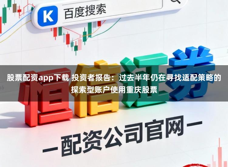 股票配资app下载 投资者报告：过去半年仍在寻找适配策略的探索型账户使用重庆股票