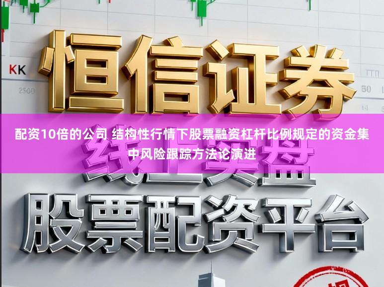 配资10倍的公司 结构性行情下股票融资杠杆比例规定的资金集中风险跟踪方法论演进