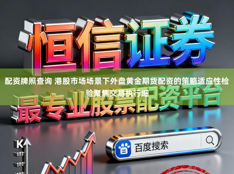 配资牌照查询 港股市场场景下外盘黄金期货配资的策略适应性检验聚焦交易执行细