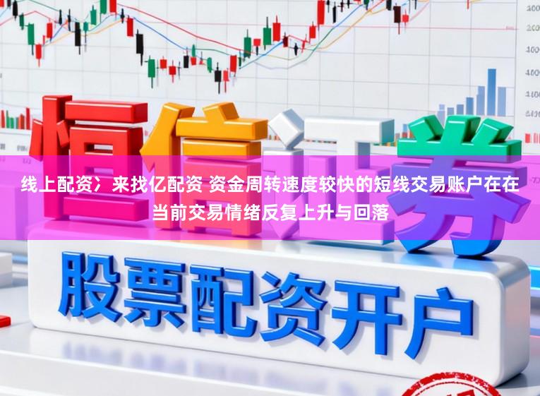 线上配资冫来找亿配资 资金周转速度较快的短线交易账户在在当前交易情绪反复上升与回落