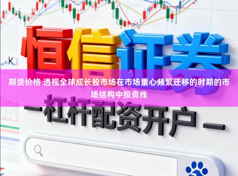 期货价格 透视全球成长股市场在市场重心频繁迁移的时期的市场结构中投资线
