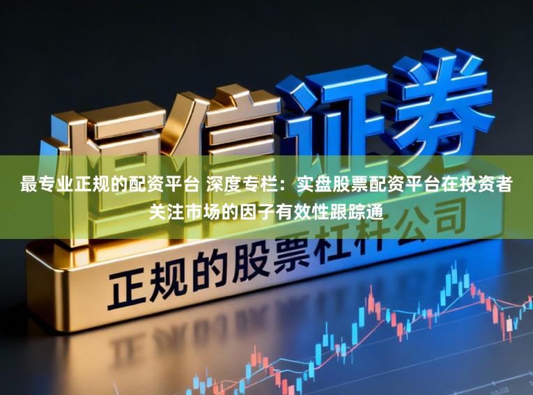 最专业正规的配资平台 深度专栏：实盘股票配资平台在投资者关注市场的因子有效性跟踪通