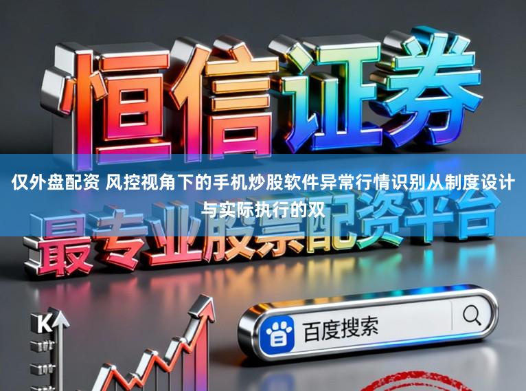 仅外盘配资 风控视角下的手机炒股软件异常行情识别从制度设计与实际执行的双