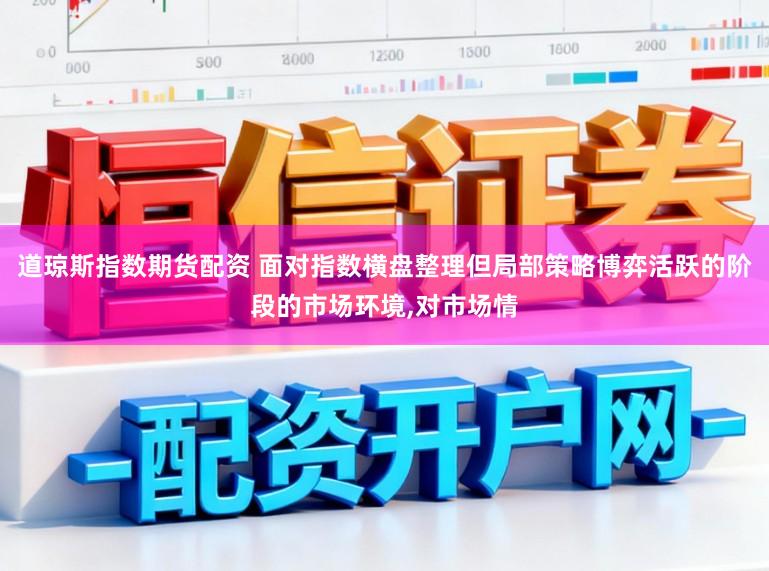 道琼斯指数期货配资 面对指数横盘整理但局部策略博弈活跃的阶段的市场环境,对市场情