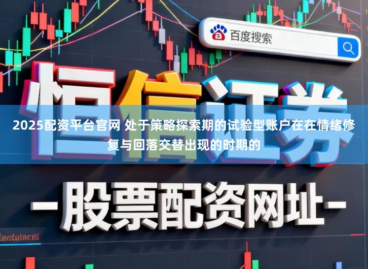 2025配资平台官网 处于策略探索期的试验型账户在在情绪修复与回落交替出现的时期的
