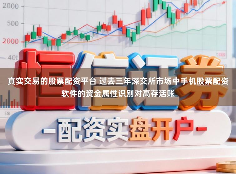 真实交易的股票配资平台 过去三年深交所市场中手机股票配资软件的资金属性识别对高存活账