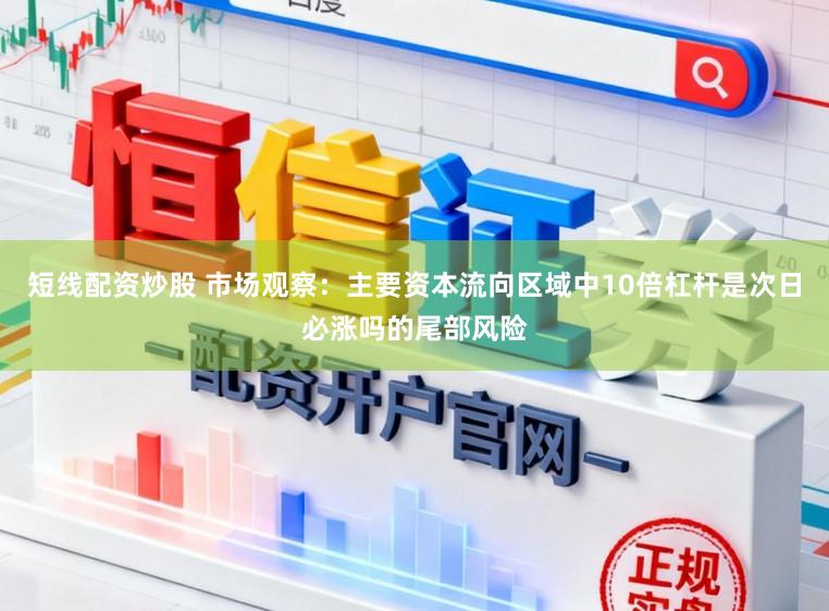 短线配资炒股 市场观察：主要资本流向区域中10倍杠杆是次日必涨吗的尾部风险