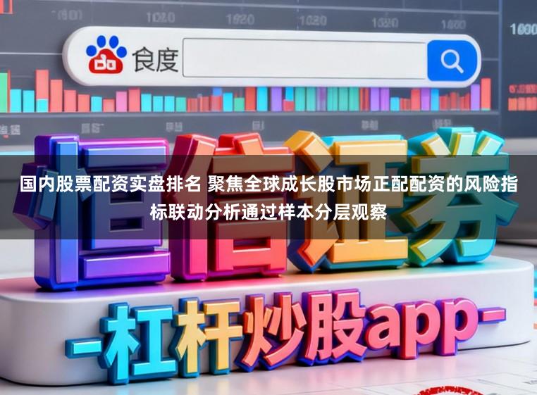 国内股票配资实盘排名 聚焦全球成长股市场正配配资的风险指标联动分析通过样本分层观察