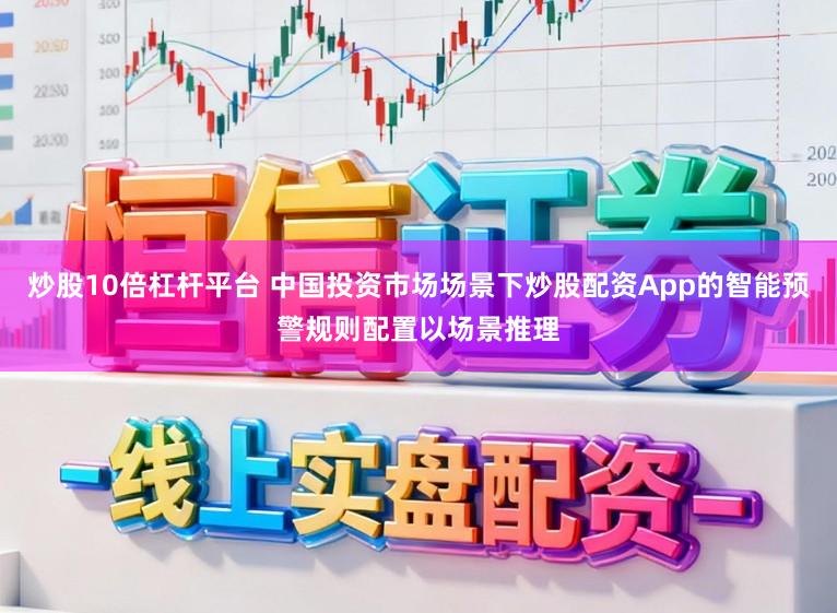 炒股10倍杠杆平台 中国投资市场场景下炒股配资App的智能预警规则配置以场景推理