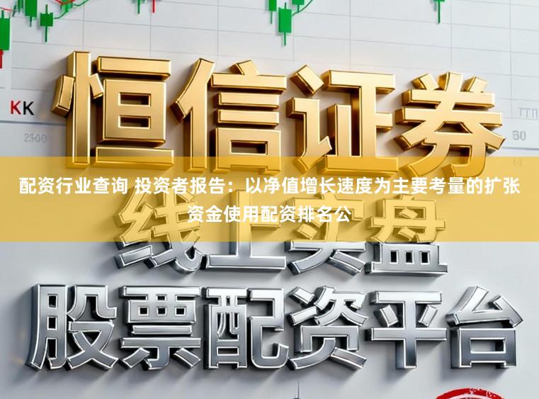 配资行业查询 投资者报告：以净值增长速度为主要考量的扩张资金使用配资排名公