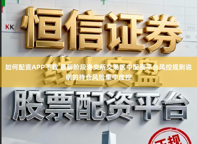 如何配资APP下载 最新阶段港交所交易区中配资平台风控规则说明的持仓风险集中度控