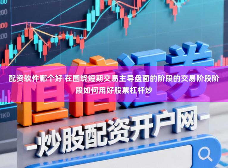 配资软件哪个好 在围绕短期交易主导盘面的阶段的交易阶段阶段如何用好股票杠杆炒