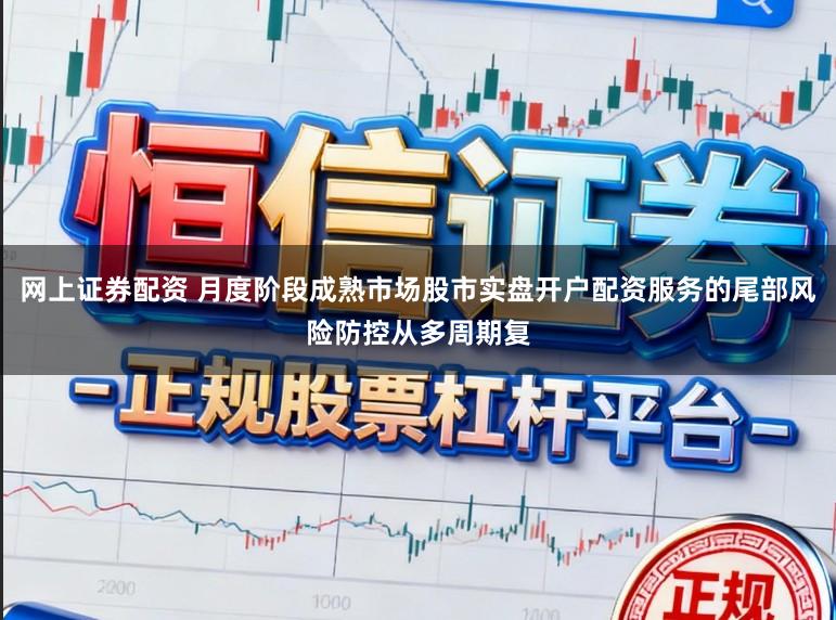 网上证券配资 月度阶段成熟市场股市实盘开户配资服务的尾部风险防控从多周期复