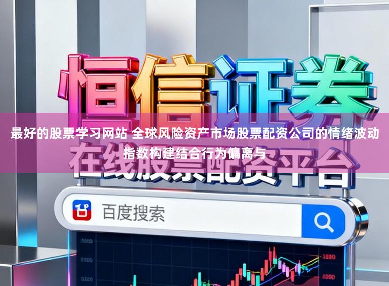 最好的股票学习网站 全球风险资产市场股票配资公司的情绪波动指数构建结合行为偏离与