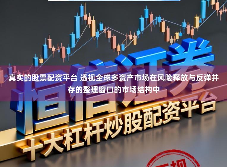 真实的股票配资平台 透视全球多资产市场在风险释放与反弹并存的整理窗口的市场结构中