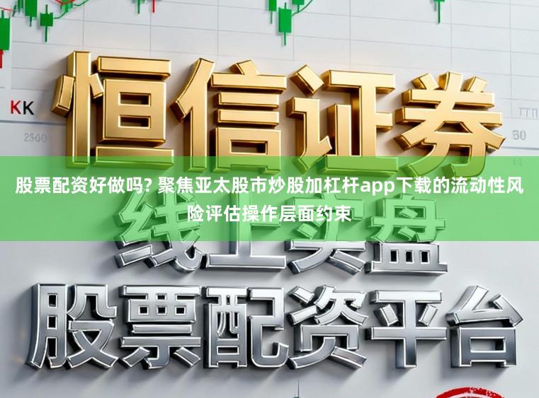 股票配资好做吗? 聚焦亚太股市炒股加杠杆app下载的流动性风险评估操作层面约束