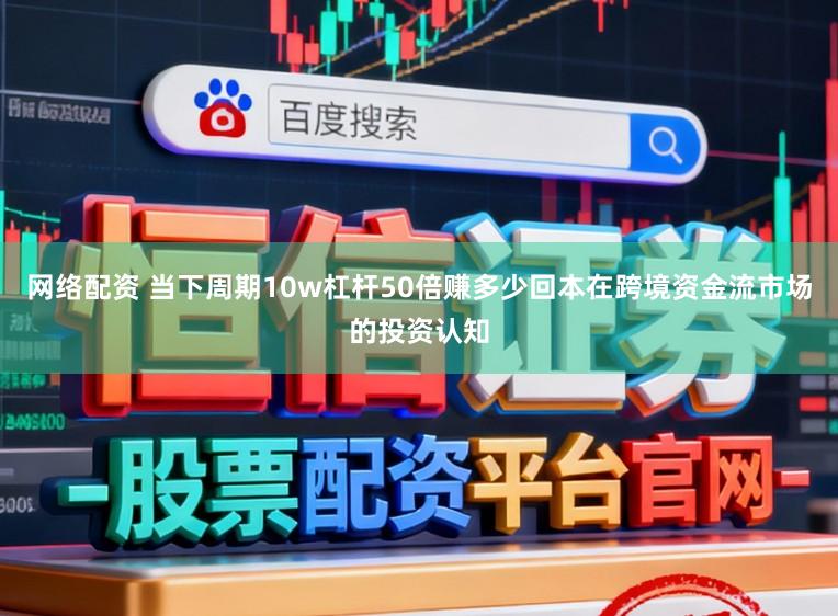 网络配资 当下周期10w杠杆50倍赚多少回本在跨境资金流市场的投资认知