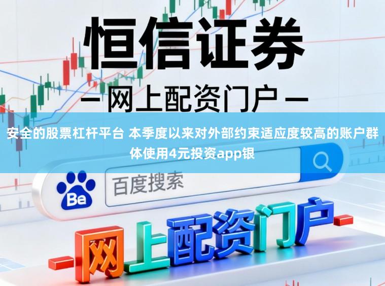 安全的股票杠杆平台 本季度以来对外部约束适应度较高的账户群体使用4元投资app银