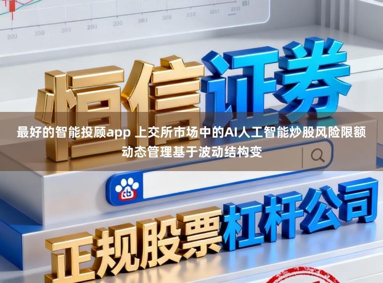 最好的智能投顾app 上交所市场中的AI人工智能炒股风险限额动态管理基于波动结构变