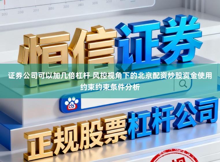 证券公司可以加几倍杠杆 风控视角下的北京配资炒股资金使用约束约束条件分析