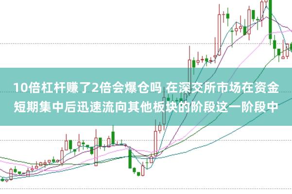 10倍杠杆赚了2倍会爆仓吗 在深交所市场在资金短期集中后迅速流向其他板块的阶段这一阶段中