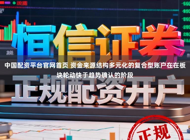 中国配资平台官网首页 资金来源结构多元化的复合型账户在在板块轮动快于趋势确认的阶段