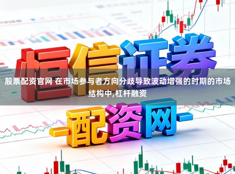 股票配资官网 在市场参与者方向分歧导致波动增强的时期的市场结构中，杠杆融资