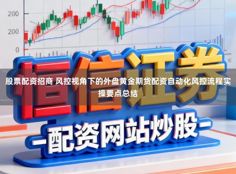 股票配资招商 风控视角下的外盘黄金期货配资自动化风控流程实操要点总结