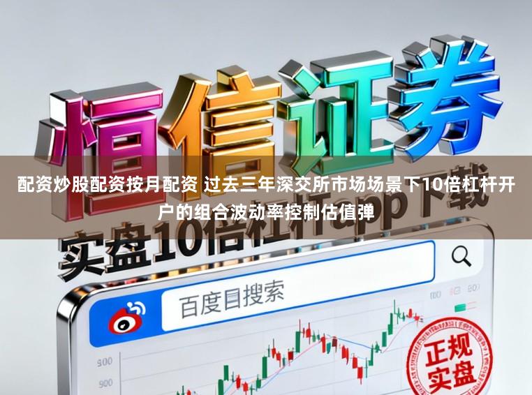 配资炒股配资按月配资 过去三年深交所市场场景下10倍杠杆开户的组合波动率控制估值弹