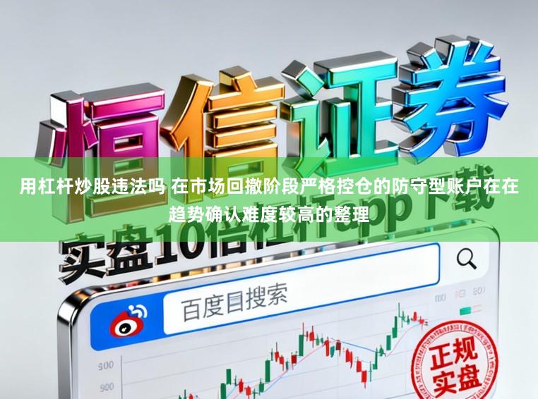用杠杆炒股违法吗 在市场回撤阶段严格控仓的防守型账户在在趋势确认难度较高的整理