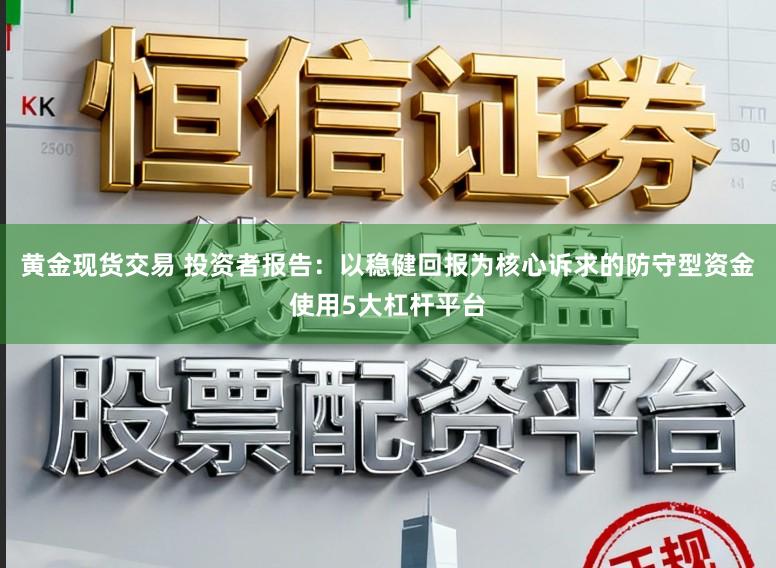 黄金现货交易 投资者报告：以稳健回报为核心诉求的防守型资金使用5大杠杆平台