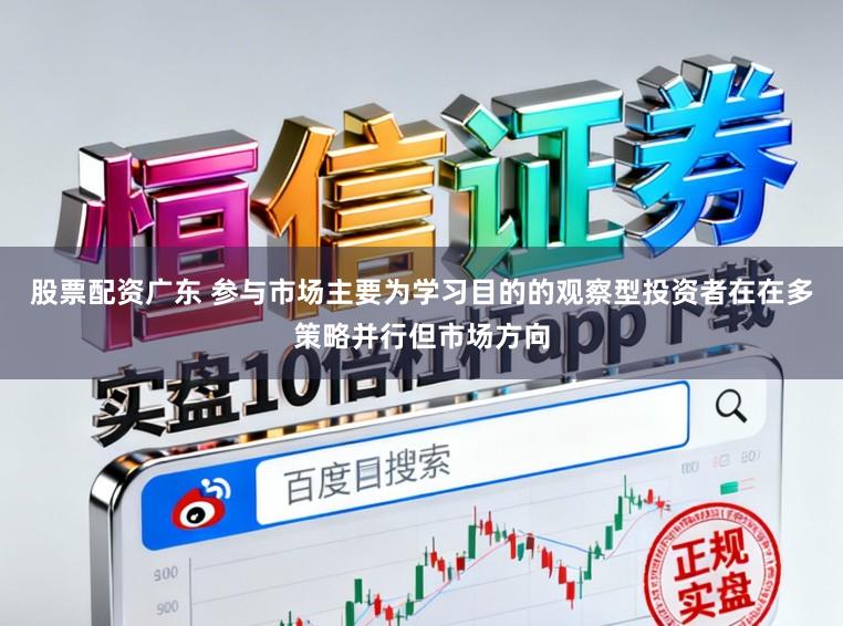 股票配资广东 参与市场主要为学习目的的观察型投资者在在多策略并行但市场方向